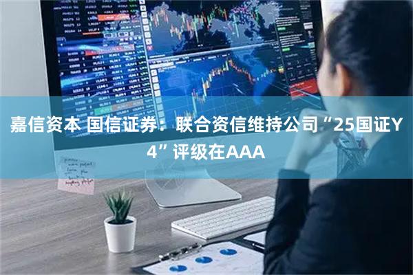 嘉信资本 国信证券：联合资信维持公司“25国证Y4”评级在AAA