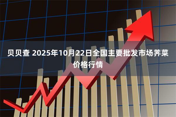 贝贝查 2025年10月22日全国主要批发市场荠菜价格行情