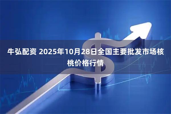 牛弘配资 2025年10月28日全国主要批发市场核桃价格行情